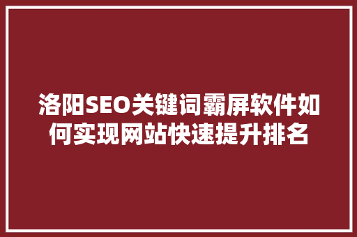 洛阳SEO关键词霸屏软件如何实现网站快速提升排名
