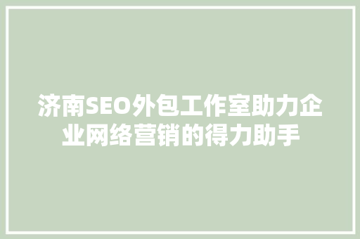 济南SEO外包工作室助力企业网络营销的得力助手