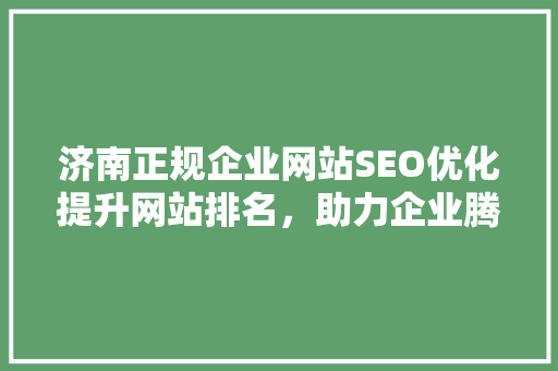 济南正规企业网站SEO优化提升网站排名，助力企业腾飞