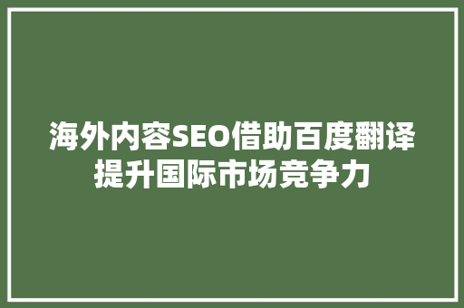 海外内容SEO借助百度翻译提升国际市场竞争力