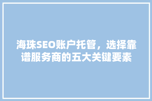 海珠SEO账户托管，选择靠谱服务商的五大关键要素
