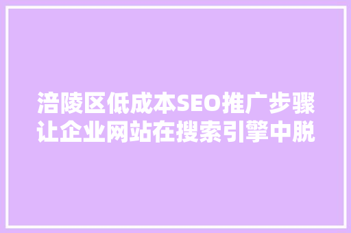 涪陵区低成本SEO推广步骤让企业网站在搜索引擎中脱颖而出