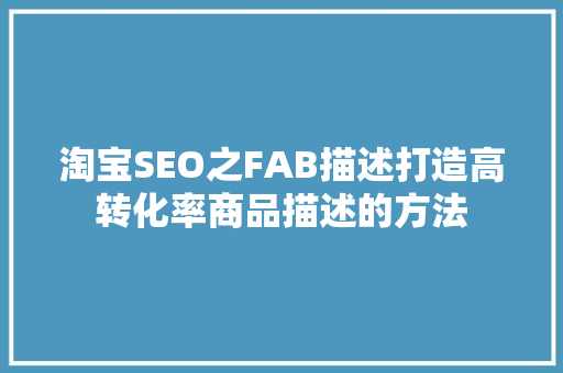 淘宝SEO之FAB描述打造高转化率商品描述的方法
