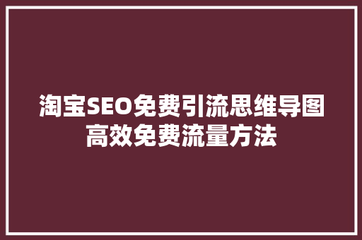 淘宝SEO免费引流思维导图高效免费流量方法