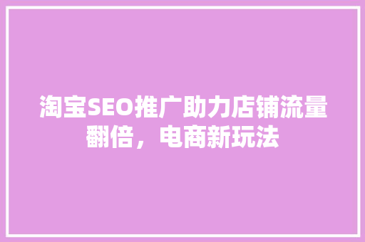 淘宝SEO推广助力店铺流量翻倍，电商新玩法