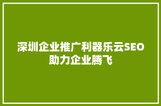 深圳企业推广利器乐云SEO助力企业腾飞