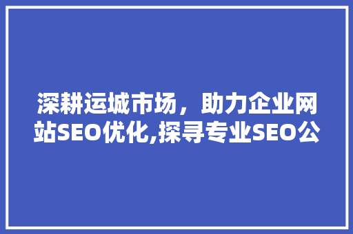 深耕运城市场，助力企业网站SEO优化,探寻专业SEO公司的力量