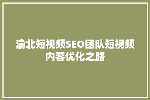渝北短视频SEO团队短视频内容优化之路