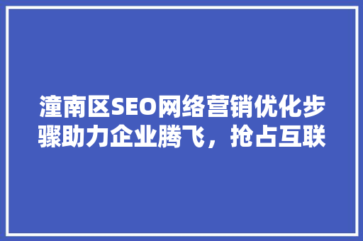 潼南区SEO网络营销优化步骤助力企业腾飞，抢占互联网市场