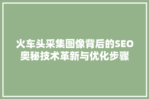 火车头采集图像背后的SEO奥秘技术革新与优化步骤