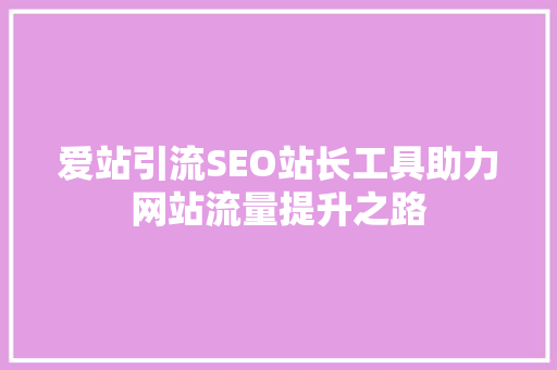 爱站引流SEO站长工具助力网站流量提升之路
