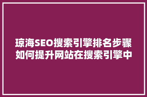 琼海SEO搜索引擎排名步骤如何提升网站在搜索引擎中的曝光度
