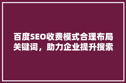 百度SEO收费模式合理布局关键词，助力企业提升搜索引擎排名  第1张