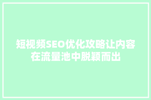 短视频SEO优化攻略让内容在流量池中脱颖而出