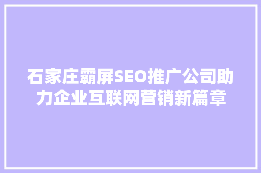 石家庄霸屏SEO推广公司助力企业互联网营销新篇章