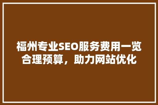 福州专业SEO服务费用一览合理预算，助力网站优化
