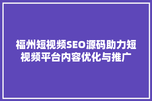 福州短视频SEO源码助力短视频平台内容优化与推广