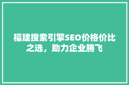 福建搜索引擎SEO价格价比之选，助力企业腾飞  第1张