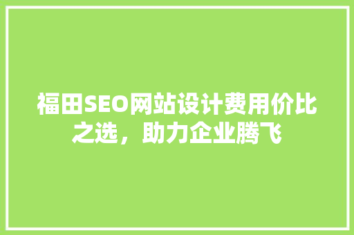 福田SEO网站设计费用价比之选，助力企业腾飞
