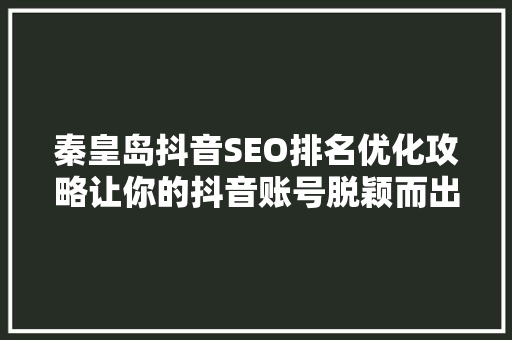 秦皇岛抖音SEO排名优化攻略让你的抖音账号脱颖而出