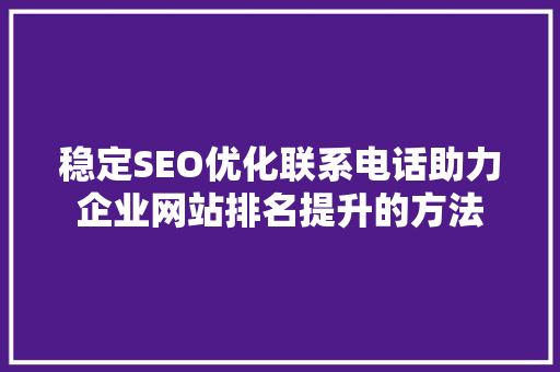 稳定SEO优化联系电话助力企业网站排名提升的方法