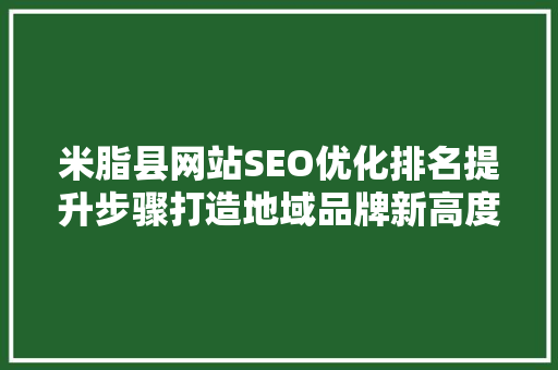 米脂县网站SEO优化排名提升步骤打造地域品牌新高度