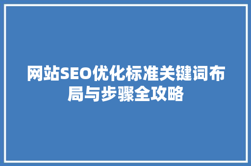 网站SEO优化标准关键词布局与步骤全攻略