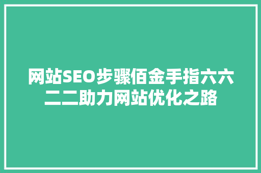 网站SEO步骤佰金手指六六二二助力网站优化之路