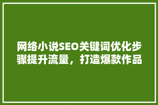 网络小说SEO关键词优化步骤提升流量，打造爆款作品