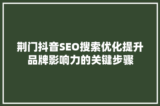 荆门抖音SEO搜索优化提升品牌影响力的关键步骤