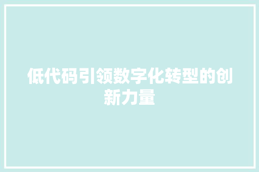 低代码引领数字化转型的创新力量
