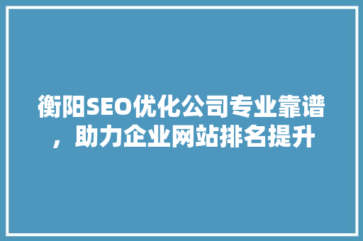 衡阳SEO优化公司专业靠谱，助力企业网站排名提升