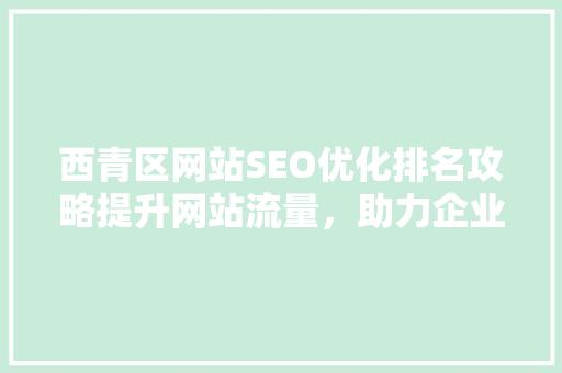 西青区网站SEO优化排名攻略提升网站流量，助力企业腾飞