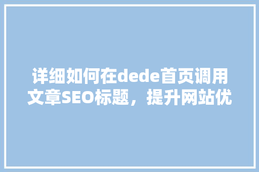 详细如何在dede首页调用文章SEO标题，提升网站优化效果