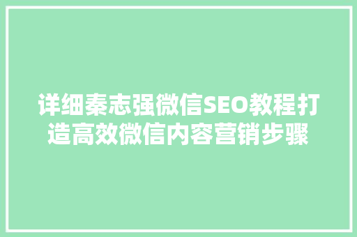 详细秦志强微信SEO教程打造高效微信内容营销步骤
