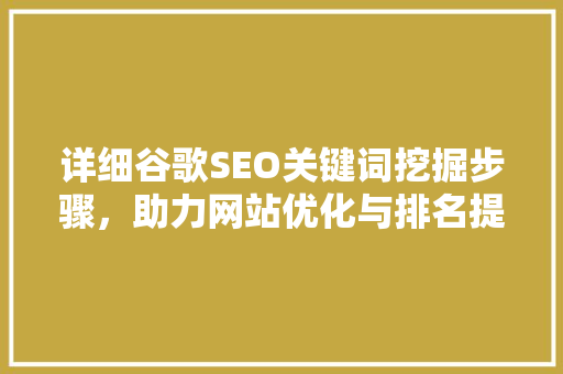 详细谷歌SEO关键词挖掘步骤，助力网站优化与排名提升