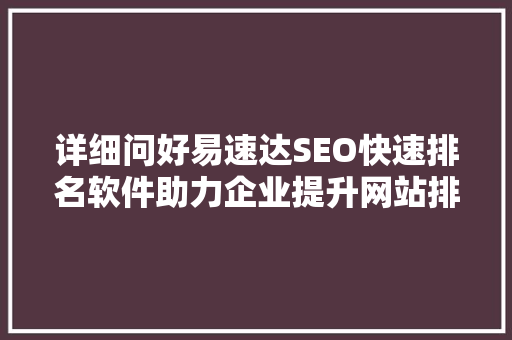 详细问好易速达SEO快速排名软件助力企业提升网站排名，抢占市场先机