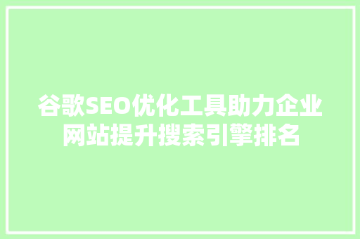 谷歌SEO优化工具助力企业网站提升搜索引擎排名