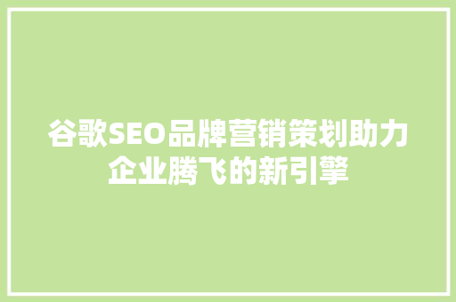 谷歌SEO品牌营销策划助力企业腾飞的新引擎