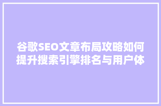谷歌SEO文章布局攻略如何提升搜索引擎排名与用户体验