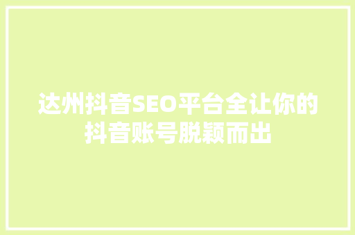 达州抖音SEO平台全让你的抖音账号脱颖而出