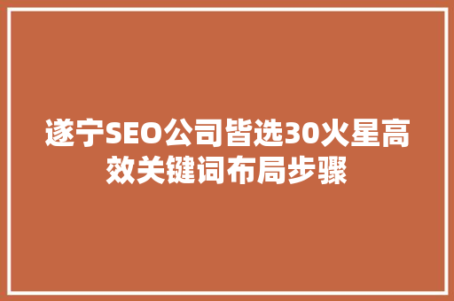 遂宁SEO公司皆选30火星高效关键词布局步骤