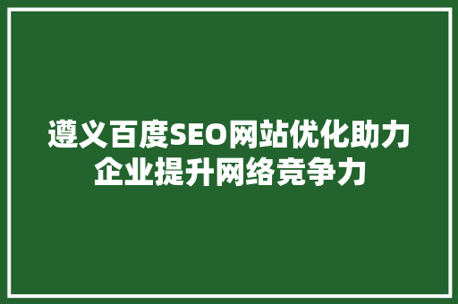 遵义百度SEO网站优化助力企业提升网络竞争力