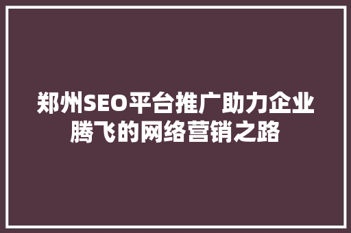 郑州SEO平台推广助力企业腾飞的网络营销之路