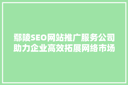 鄢陵SEO网站推广服务公司助力企业高效拓展网络市场