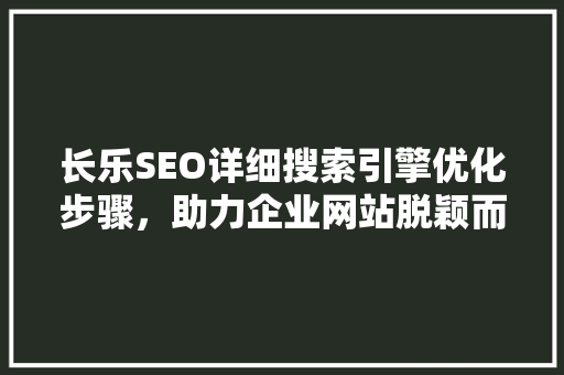 长乐SEO详细搜索引擎优化步骤，助力企业网站脱颖而出