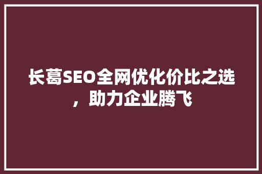 长葛SEO全网优化价比之选，助力企业腾飞  第1张