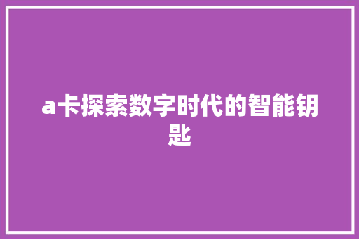 a卡探索数字时代的智能钥匙