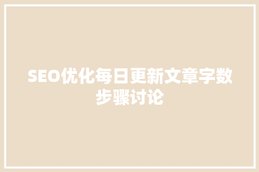 SEO优化每日更新文章字数步骤讨论