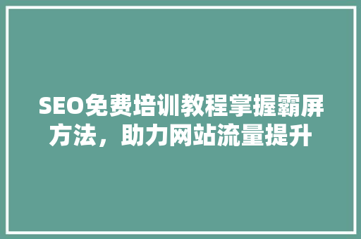SEO免费培训教程掌握霸屏方法，助力网站流量提升
